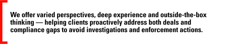 We offer varied perspectives, deep experience and outside-the-box thinking — helping clients proactively address both deals and compliance gaps to avoid investigations and enforcement actions.
